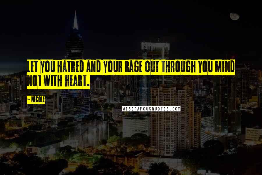 Nicole quotes: Let you hatred and your rage out through you mind not with heart.