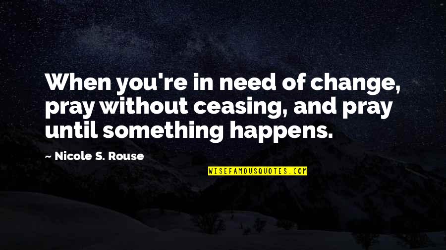 Nicole Quotes By Nicole S. Rouse: When you're in need of change, pray without