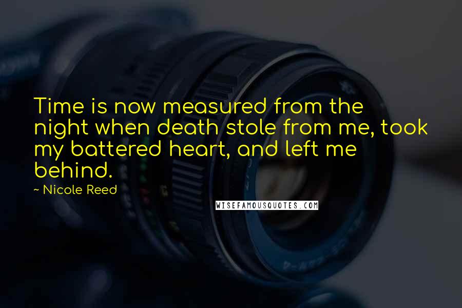 Nicole Reed quotes: Time is now measured from the night when death stole from me, took my battered heart, and left me behind. Nicole Reed quotes: Time is now measured from the night when death stole from me, took my battered heart, and left me behind.