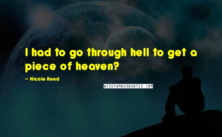 Nicole Reed quotes: I had to go through hell to get a piece of heaven?