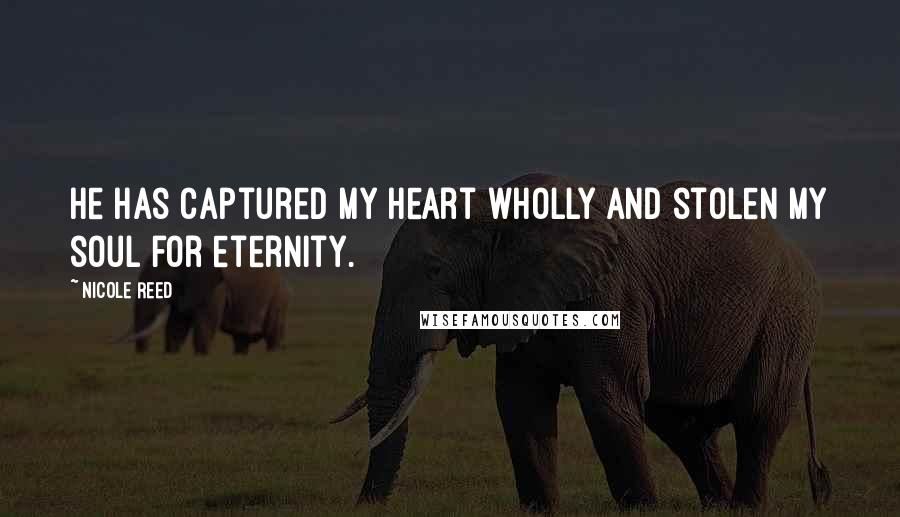 Nicole Reed quotes: He has captured my heart wholly and stolen my soul for eternity.