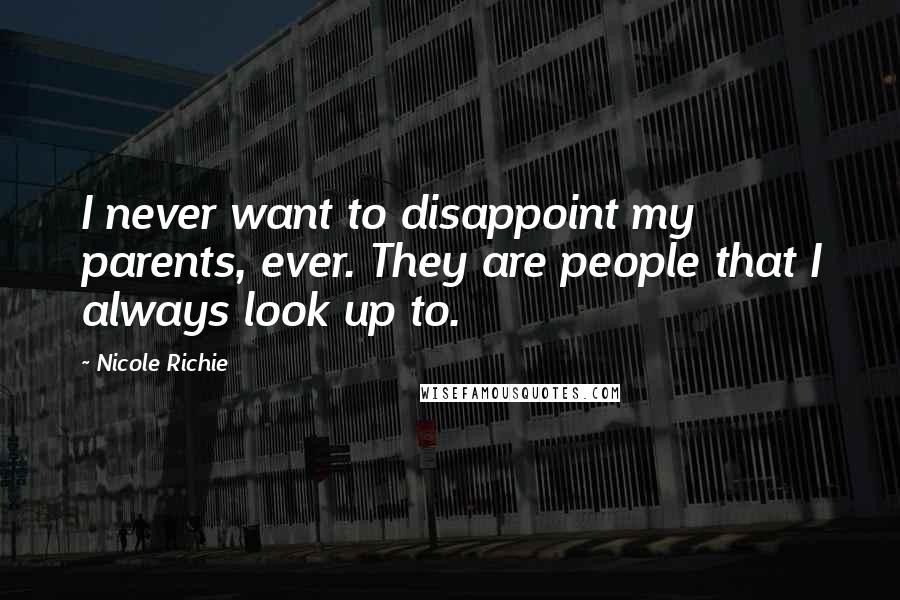 Nicole Richie quotes: I never want to disappoint my parents, ever. They are people that I always look up to.