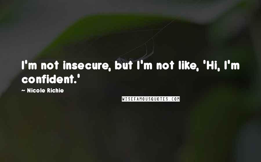 Nicole Richie quotes: I'm not insecure, but I'm not like, 'Hi, I'm confident.'