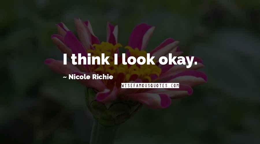 Nicole Richie quotes: I think I look okay.