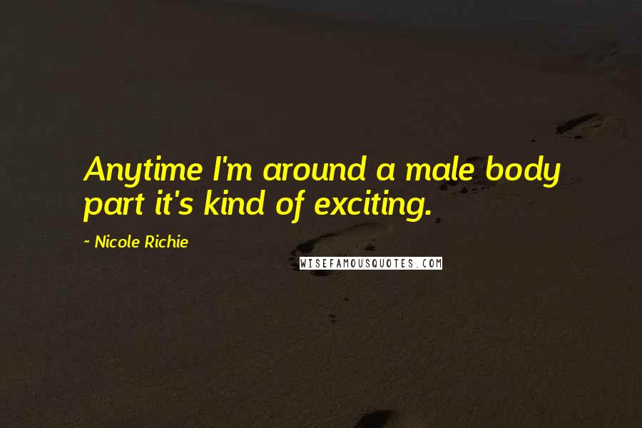Nicole Richie quotes: Anytime I'm around a male body part it's kind of exciting.