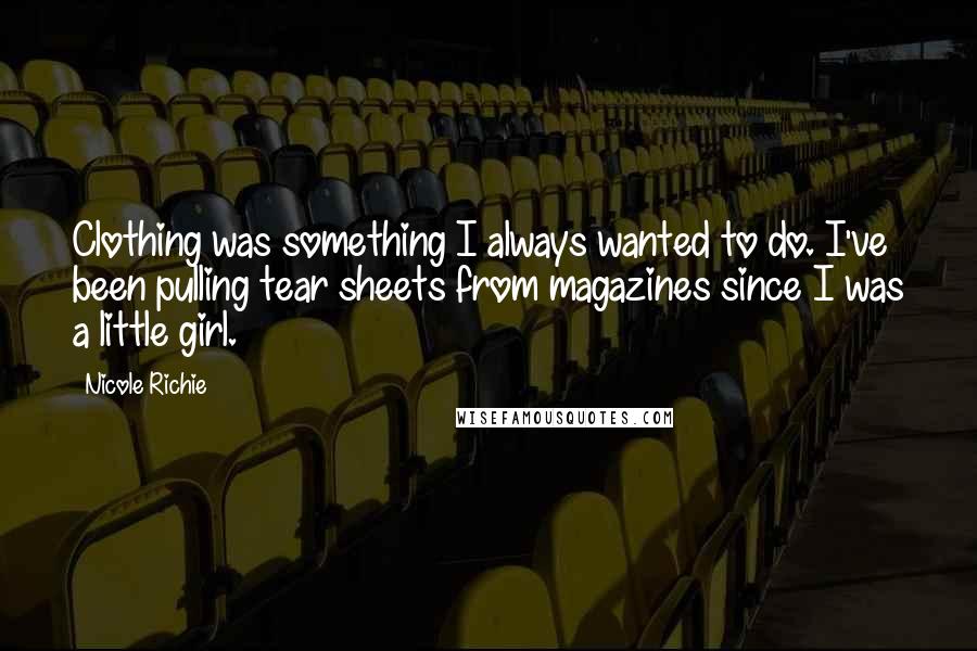 Nicole Richie quotes: Clothing was something I always wanted to do. I've been pulling tear sheets from magazines since I was a little girl.