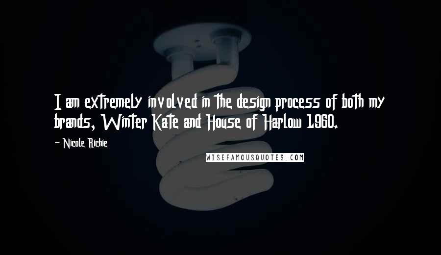 Nicole Richie quotes: I am extremely involved in the design process of both my brands, Winter Kate and House of Harlow 1960.