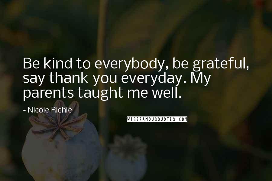 Nicole Richie quotes: Be kind to everybody, be grateful, say thank you everyday. My parents taught me well.