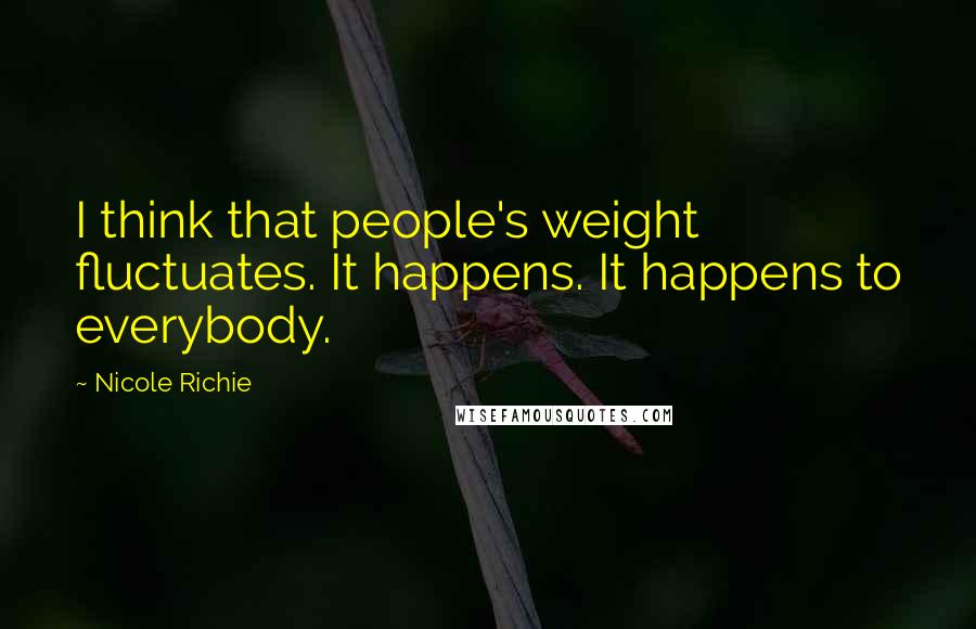 Nicole Richie quotes: I think that people's weight fluctuates. It happens. It happens to everybody.