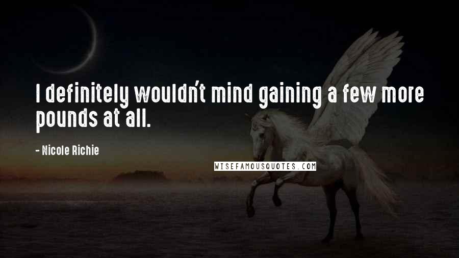 Nicole Richie quotes: I definitely wouldn't mind gaining a few more pounds at all.