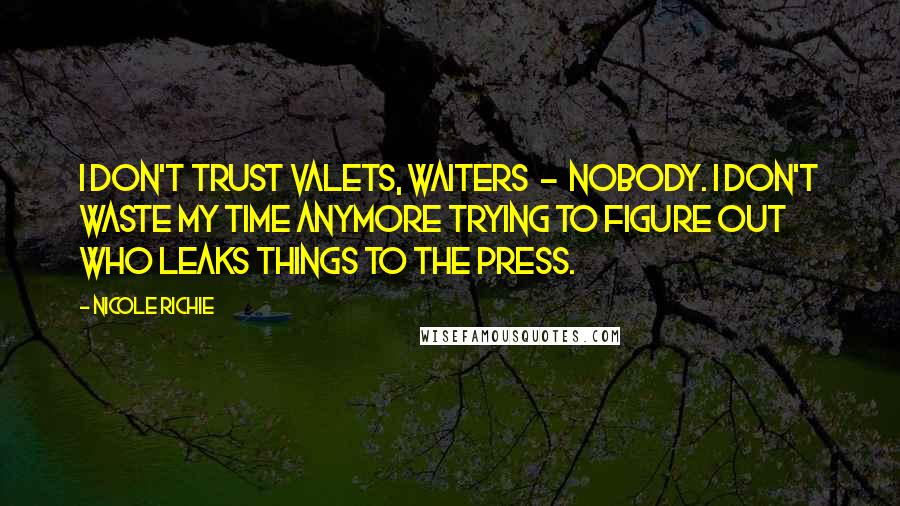 Nicole Richie quotes: I don't trust valets, waiters - nobody. I don't waste my time anymore trying to figure out who leaks things to the press.