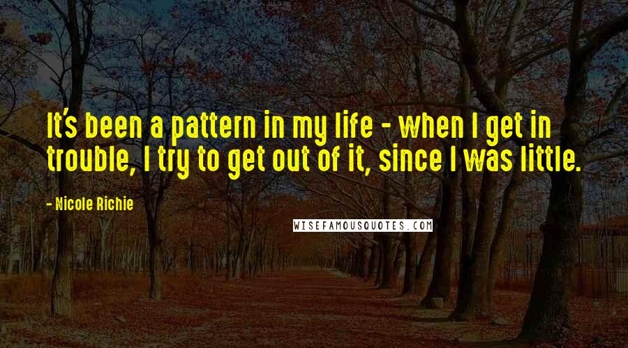 Nicole Richie quotes: It's been a pattern in my life - when I get in trouble, I try to get out of it, since I was little.