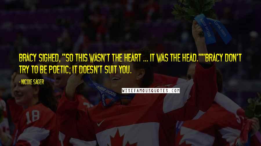 Nicole Sager quotes: Bracy sighed, "So this wasn't the heart ... it was the head.""Bracy don't try to be poetic; it doesn't suit you.