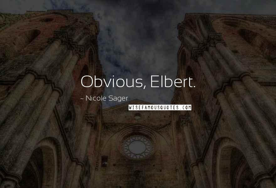 Nicole Sager quotes: Obvious, Elbert.