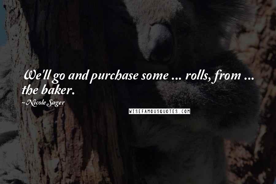 Nicole Sager quotes: We'll go and purchase some ... rolls, from ... the baker.