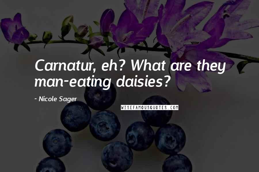 Nicole Sager quotes: Carnatur, eh? What are they man-eating daisies?