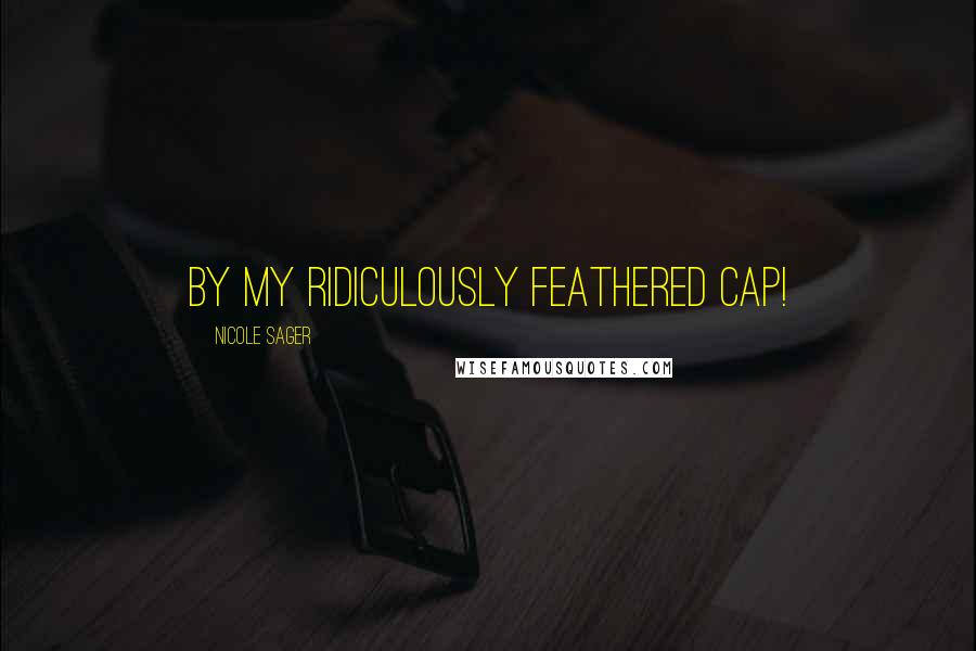 Nicole Sager quotes: By my ridiculously feathered cap!