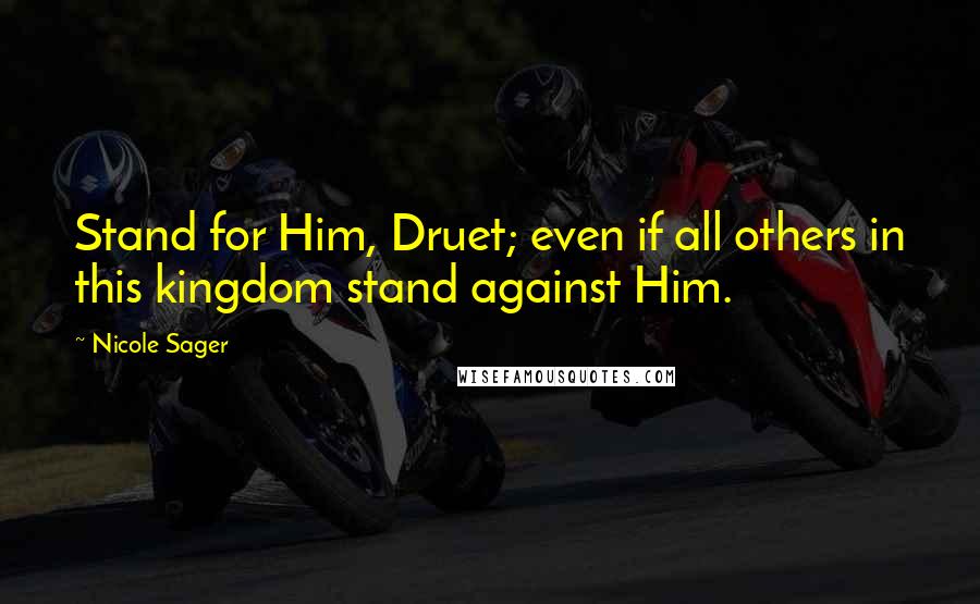 Nicole Sager quotes: Stand for Him, Druet; even if all others in this kingdom stand against Him.