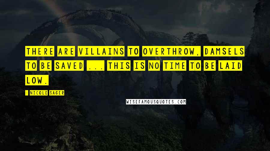 Nicole Sager quotes: There are villains to overthrow, damsels to be saved ... This is no time to be laid low.