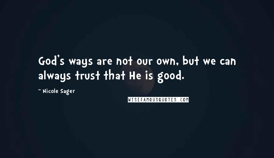 Nicole Sager quotes: God's ways are not our own, but we can always trust that He is good.