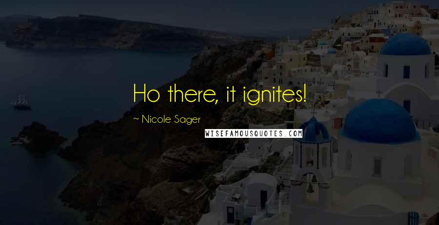 Nicole Sager quotes: Ho there, it ignites!