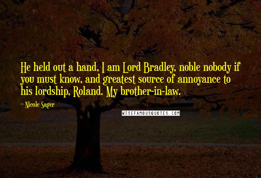 Nicole Sager quotes: He held out a hand, I am Lord Bradley, noble nobody if you must know, and greatest source of annoyance to his lordship, Roland. My brother-in-law.