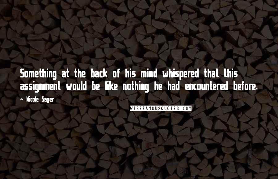 Nicole Sager quotes: Something at the back of his mind whispered that this assignment would be like nothing he had encountered before.