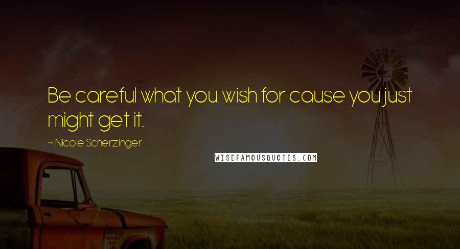 Nicole Scherzinger quotes: Be careful what you wish for cause you just might get it.