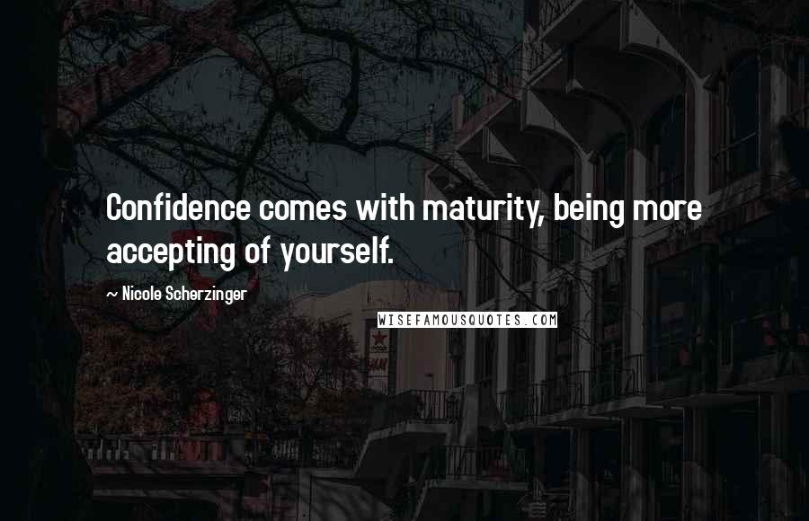 Nicole Scherzinger quotes: Confidence comes with maturity, being more accepting of yourself.