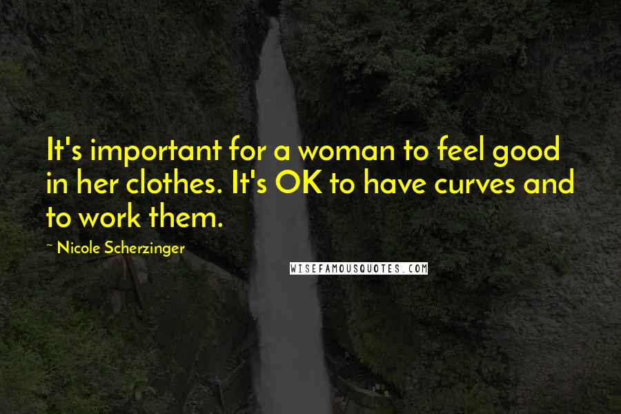 Nicole Scherzinger quotes: It's important for a woman to feel good in her clothes. It's OK to have curves and to work them.