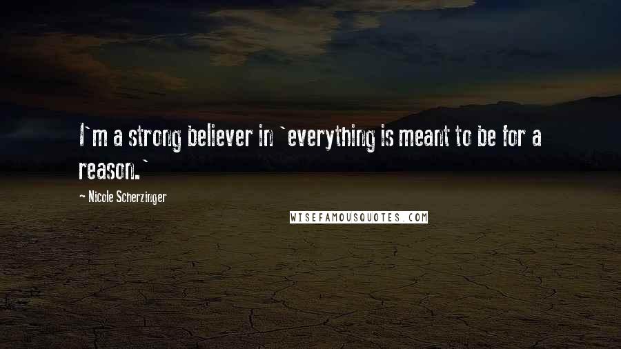 Nicole Scherzinger quotes: I'm a strong believer in 'everything is meant to be for a reason.'