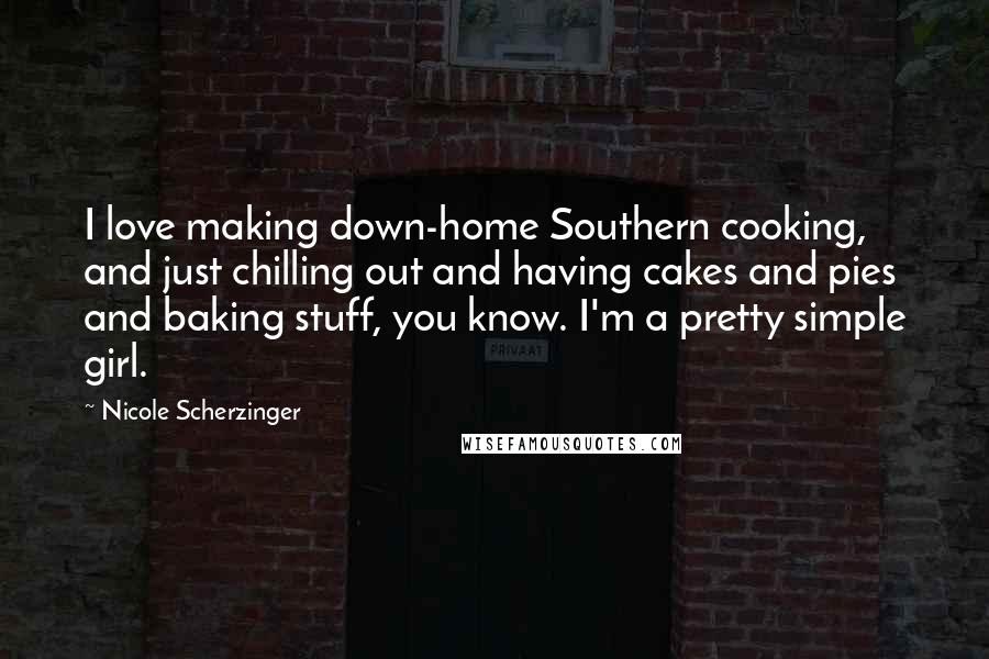 Nicole Scherzinger quotes: I love making down-home Southern cooking, and just chilling out and having cakes and pies and baking stuff, you know. I'm a pretty simple girl.