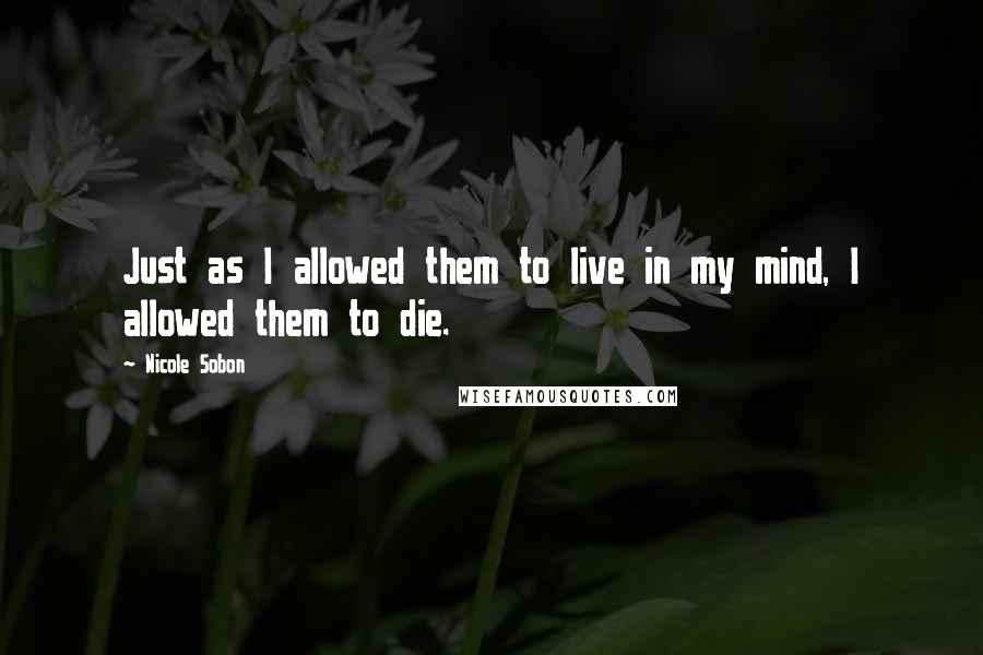 Nicole Sobon quotes: Just as I allowed them to live in my mind, I allowed them to die.