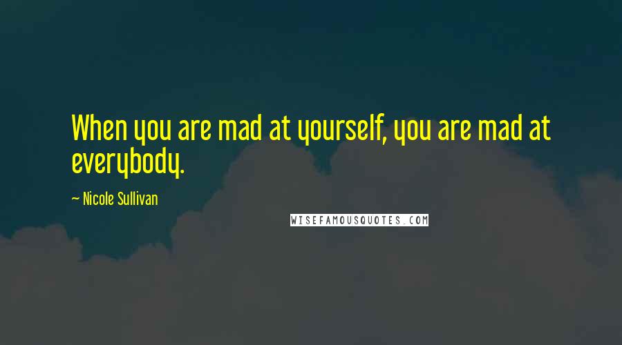 Nicole Sullivan quotes: When you are mad at yourself, you are mad at everybody.