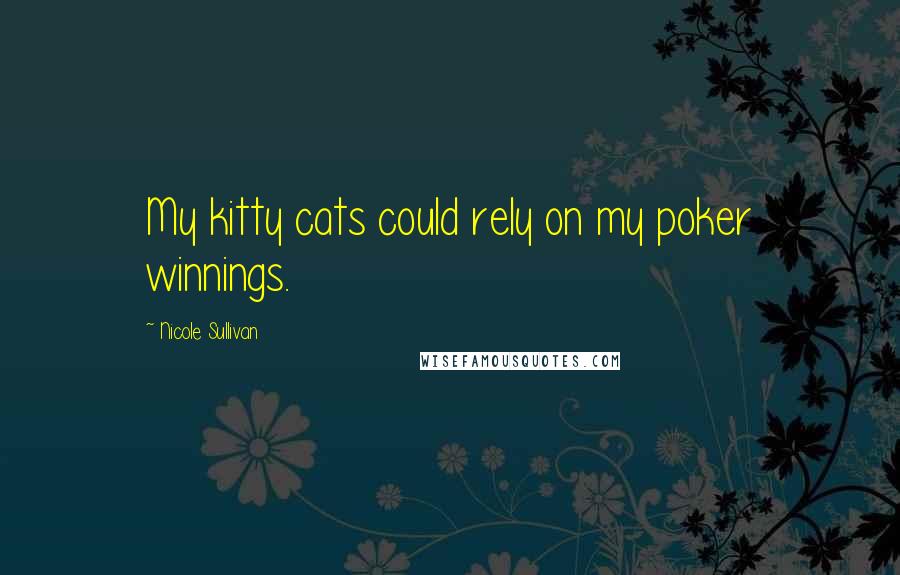 Nicole Sullivan quotes: My kitty cats could rely on my poker winnings. Nicole Sullivan quotes: My kitty cats could rely on my poker winnings.
