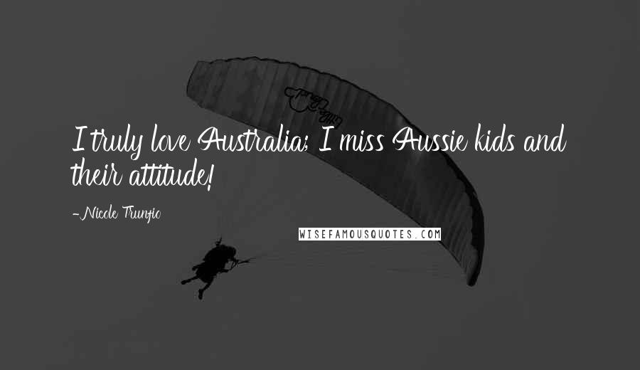 Nicole Trunfio quotes: I truly love Australia; I miss Aussie kids and their attitude!