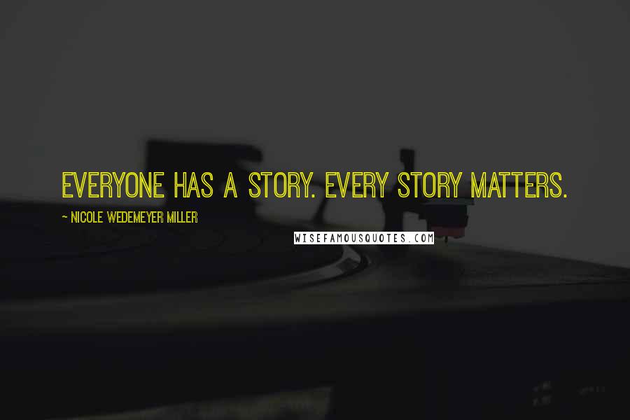 Nicole Wedemeyer Miller quotes: Everyone has a story. Every story matters.