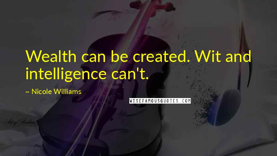 Nicole Williams quotes: Wealth can be created. Wit and intelligence can't.