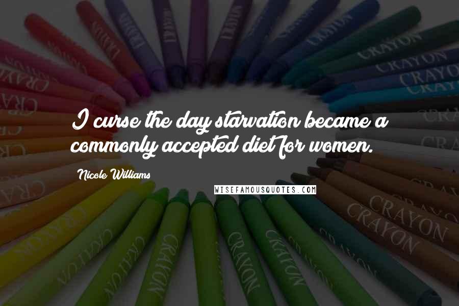 Nicole Williams quotes: I curse the day starvation became a commonly accepted diet for women.