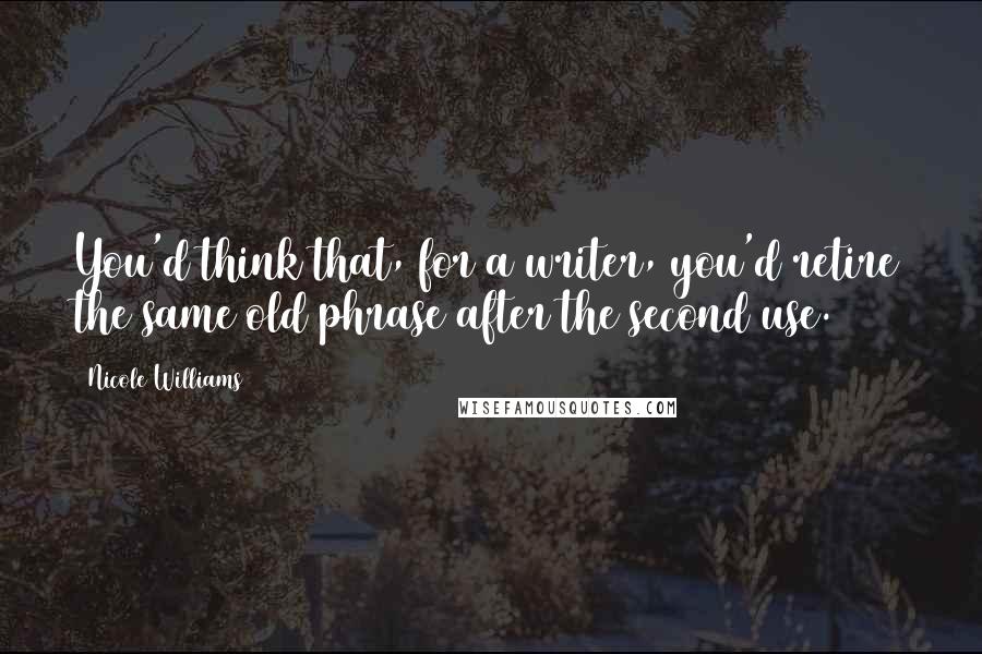 Nicole Williams quotes: You'd think that, for a writer, you'd retire the same old phrase after the second use.