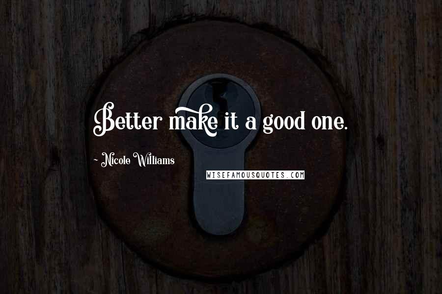 Nicole Williams quotes: Better make it a good one.