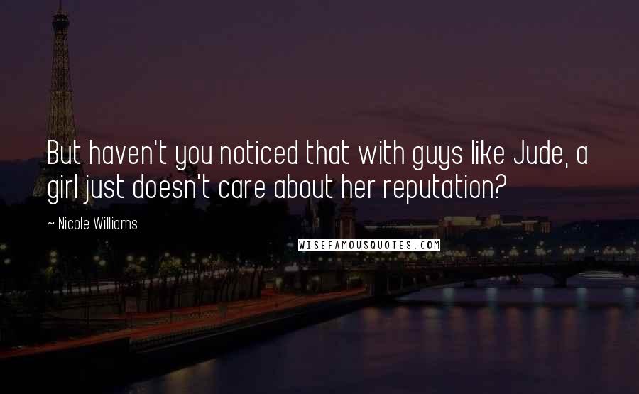 Nicole Williams quotes: But haven't you noticed that with guys like Jude, a girl just doesn't care about her reputation?