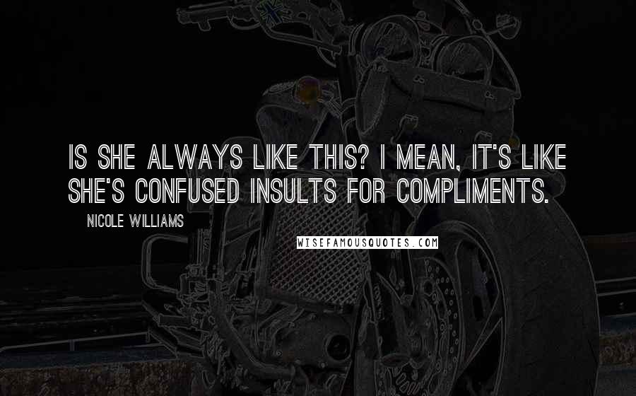 Nicole Williams quotes: Is she always like this? I mean, it's like she's confused insults for compliments.