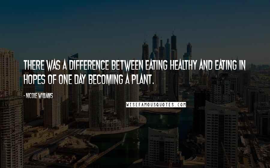 Nicole Williams quotes: There was a difference between eating healthy and eating in hopes of one day becoming a plant.