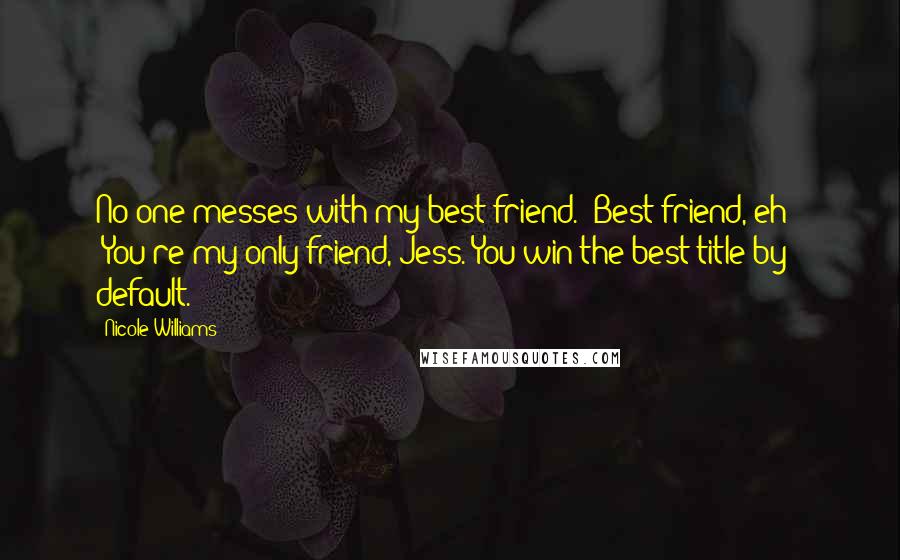 Nicole Williams quotes: No one messes with my best friend.""Best friend, eh?" "You're my only friend, Jess. You win the best title by default.