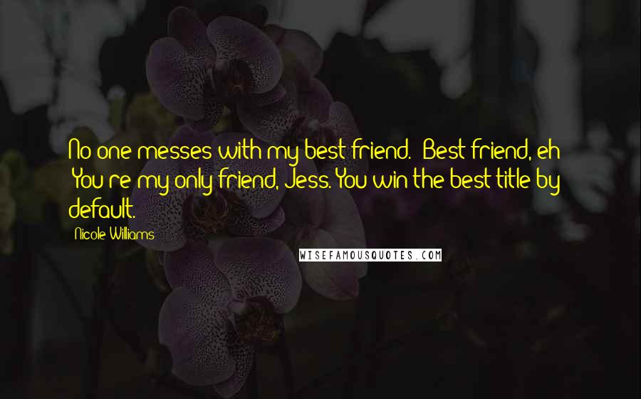 Nicole Williams quotes: No one messes with my best friend.""Best friend, eh?" "You're my only friend, Jess. You win the best title by default. Nicole Williams quotes: No one messes with my best friend.""Best friend, eh?" "You're my only friend, Jess. You win the best title by default.