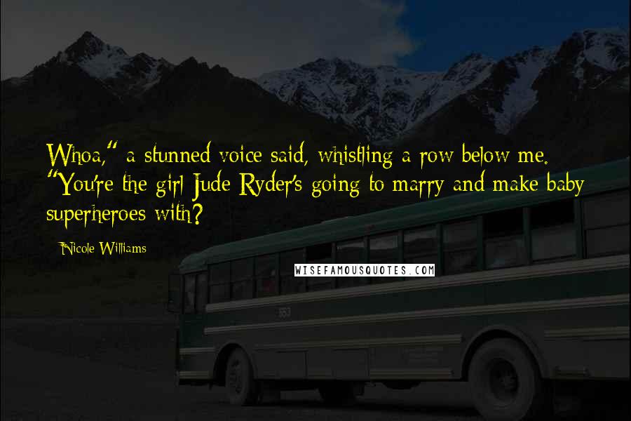 Nicole Williams quotes: Whoa," a stunned voice said, whistling a row below me. "You're the girl Jude Ryder's going to marry and make baby superheroes with?