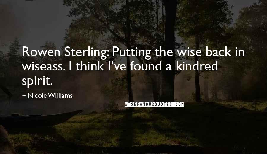 Nicole Williams quotes: Rowen Sterling: Putting the wise back in wiseass. I think I've found a kindred spirit.