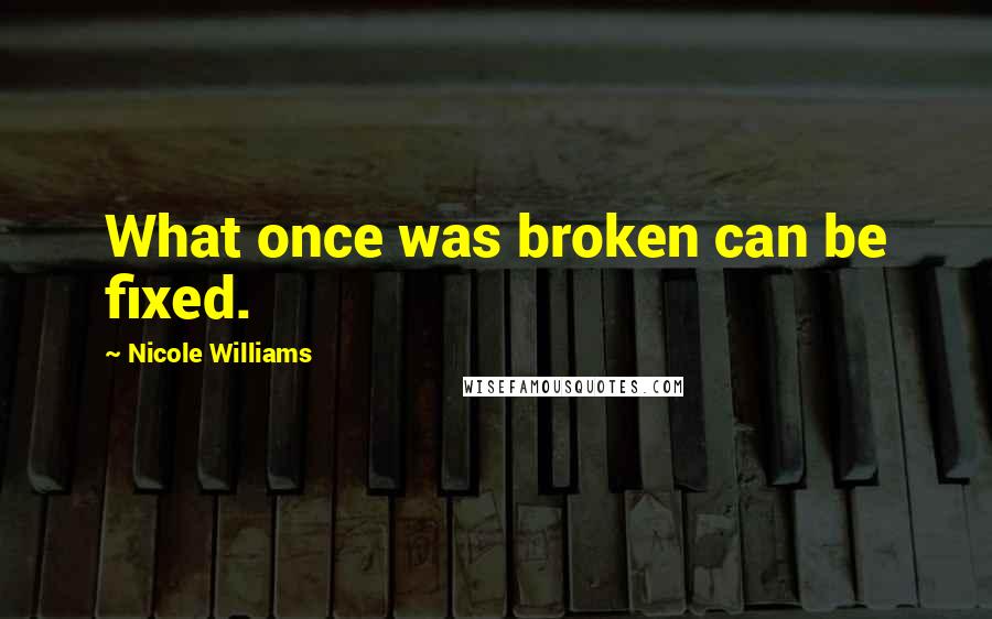Nicole Williams quotes: What once was broken can be fixed.