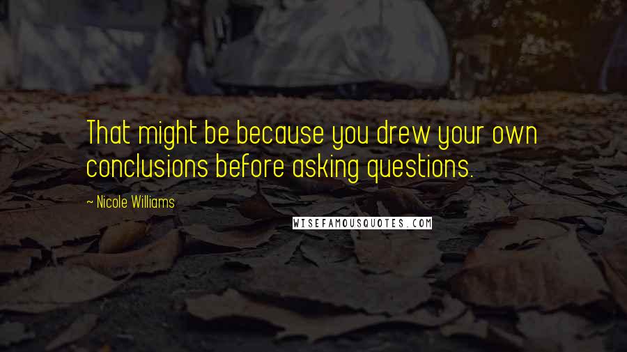 Nicole Williams quotes: That might be because you drew your own conclusions before asking questions.